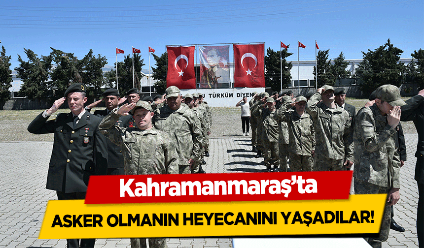 Kahramanmaraş’ta asker olmanın heyecanını yaşadılar!