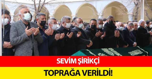 Sevim Şirikçi toprağa verildi!