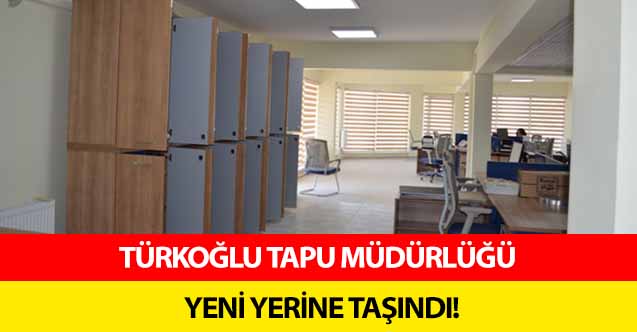 Türkoğlu Tapu Müdürlüğü yeni yerine taşındı!