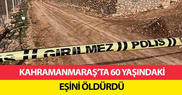 Kahramanmaraş’ta 60 yaşındaki eşini öldürdü