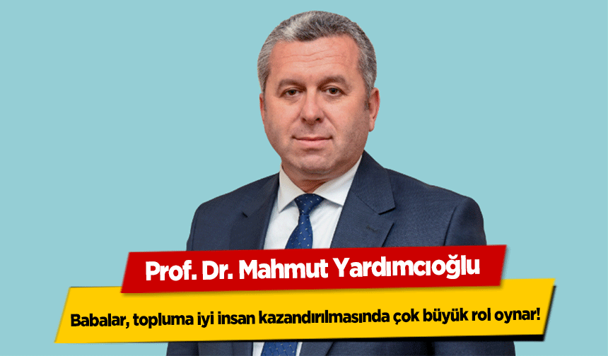 Yardımcıoğlu, Babalar, topluma iyi insan kazandırılmasında çok büyük rol oynar!
