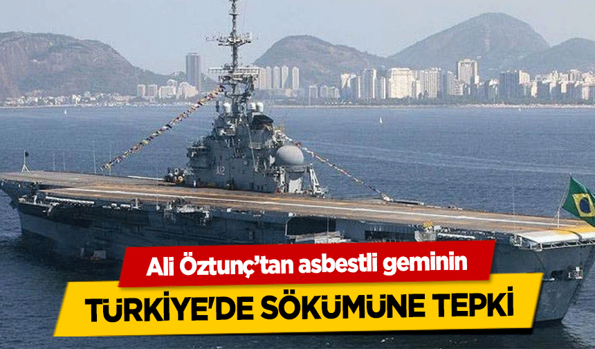 Ali Öztunç’tan asbestli geminin Türkiye'de sökümüne tepki