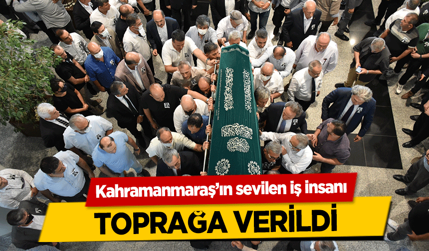 Kahramanmaraş’ın sevilen iş insanı toprağa verildi
