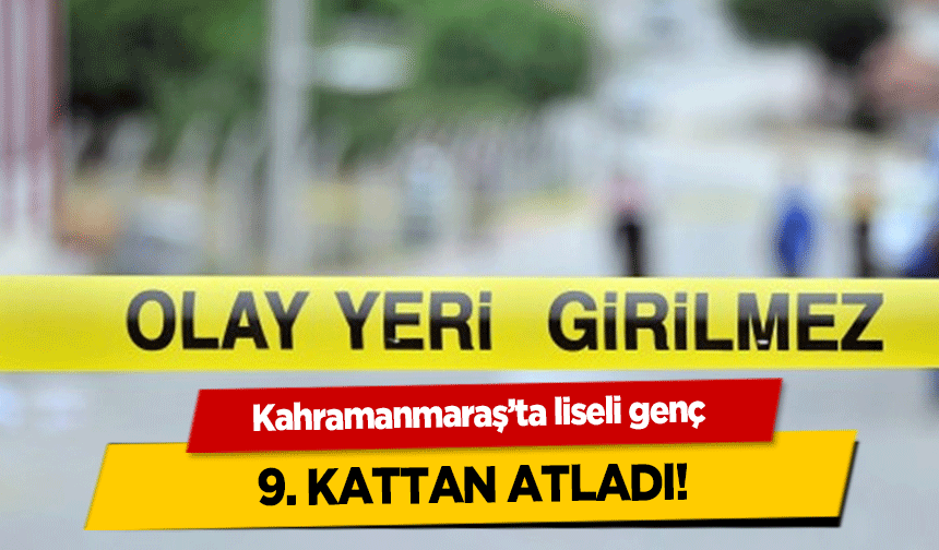 Kahramanmaraş’ta liseli genç 9. kattan atladı!