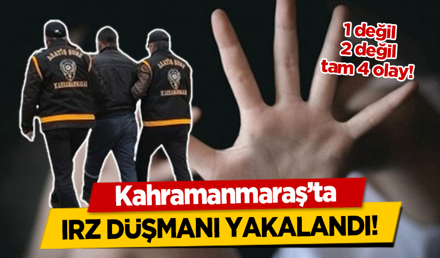 Kahramanmaraş'ta ırz düşmanı yakalandı! 1 değil, 2 değil tam 4 olay