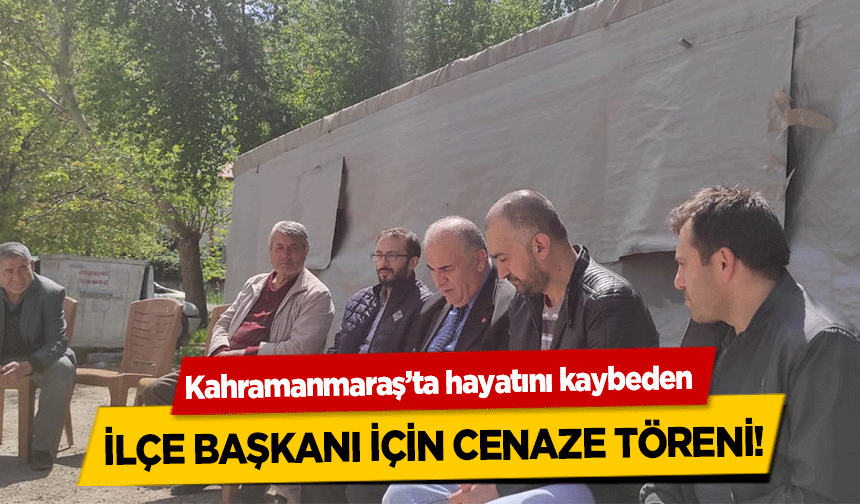 Kahramanmaraş’ta hayatını kaybeden ilçe başkanı için cenaze töreni!