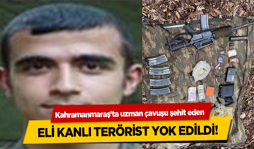 Kahramanmaraş’ta uzman çavuşu şehit eden eli kanlı terörist yok edildi!