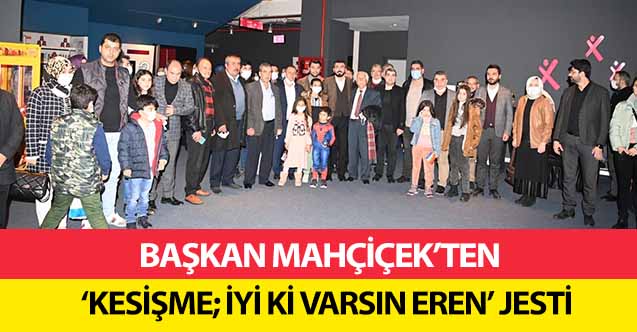 Başkan Mahçiçek’ten ‘Kesişme; İyi Ki Varsın Eren’ Jesti