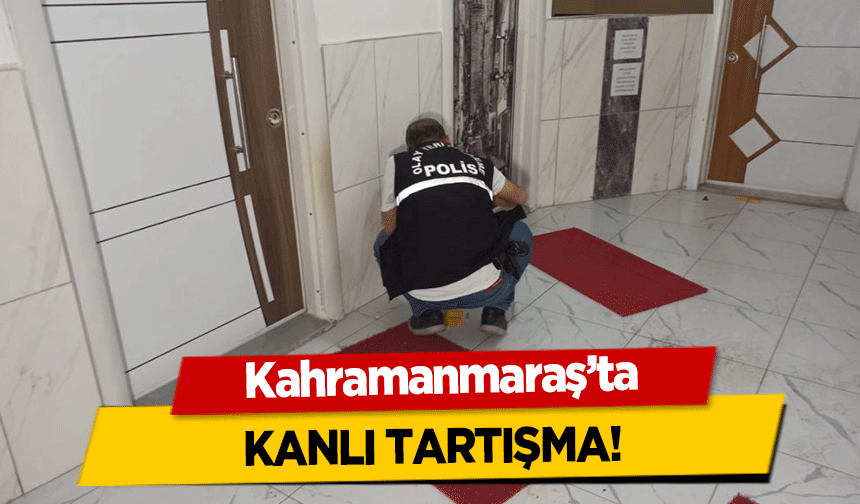 Kahramanmaraş’ta kanlı tartışma!