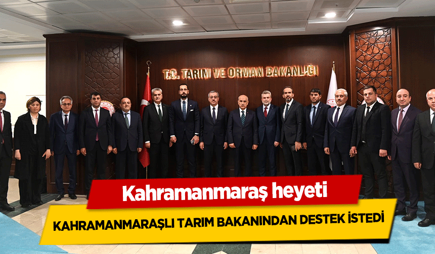 Kahramanmaraş heyeti, Kahramanmaraşlı Tarım Bakanından destek istedi