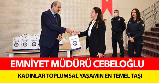 Emniyet Müdürü Cebeloğlu, ‘Kadınlar toplumsal yaşamın en temel taşı’
