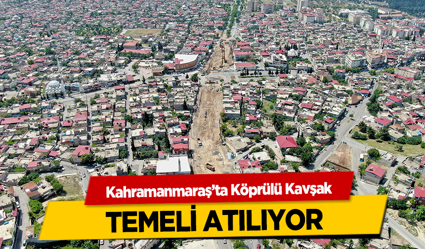 Kahramanmaraş’ta Köprülü Kavşak temeli atılıyor