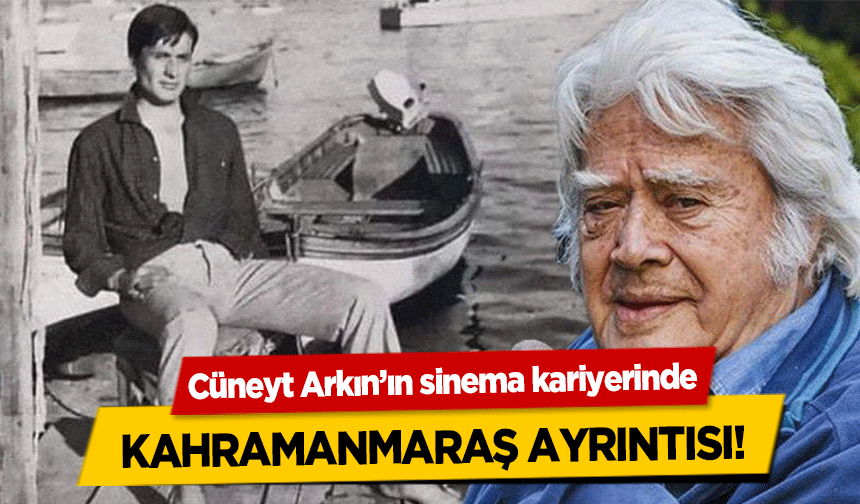 Cüneyt Arkın’ın sinema kariyerinde Kahramanmaraş ayrıntısı!