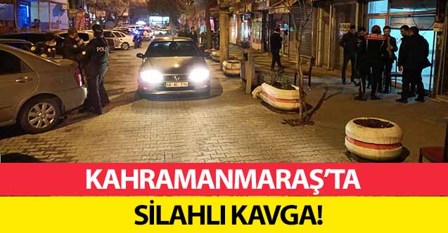 Kahramanmaraş’ta silahlı kavga!