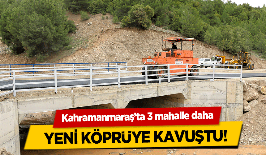 Kahramanmaraş’ta 3 mahalle daha yeni köprüye kavuştu!