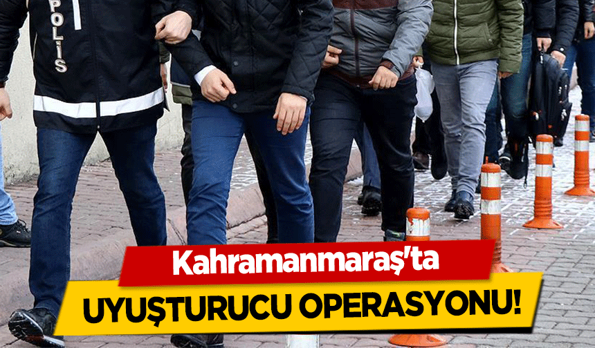 Kahramanmaraş'ta uyuşturucu operasyonu!