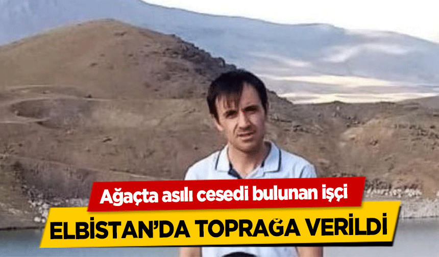 Ağaçta asılı cesedi bulunan işçi Elbistan’da toprağa verildi