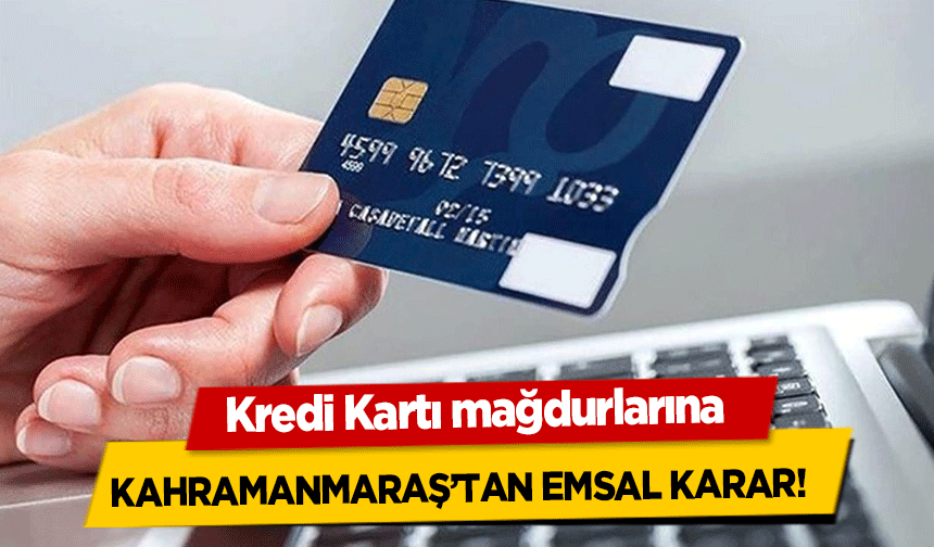 Kredi Kartı mağdurlarına Kahramanmaraş’tan emsal karar!
