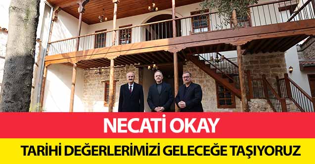 Necati Okay, ‘Tarihi değerlerimizi geleceğe taşıyoruz’