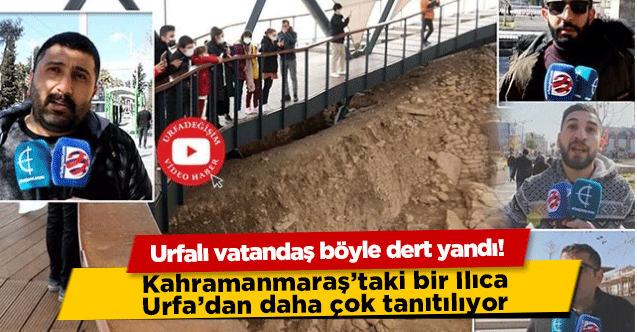 Urfalı vatandaş böyle dert yandı! Kahramanmaraş’taki bir Ilıca Urfa’dan daha çok tanıtılıyor