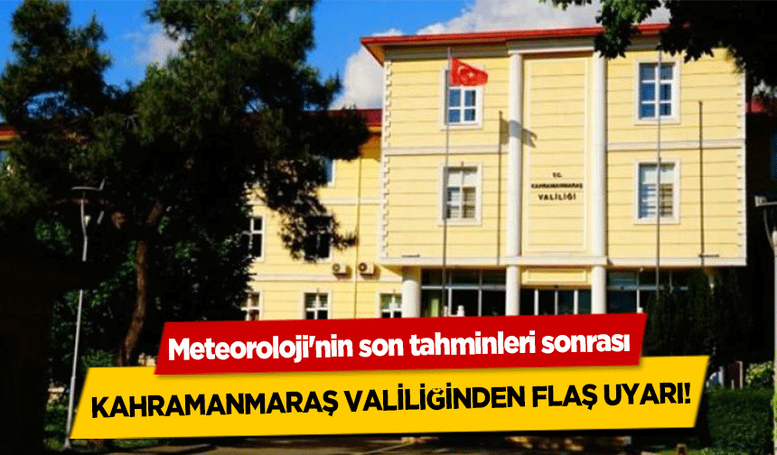 Meteoroloji'nin son tahminleri sonrası Kahramanmaraş valiliğinden flaş uyarı!