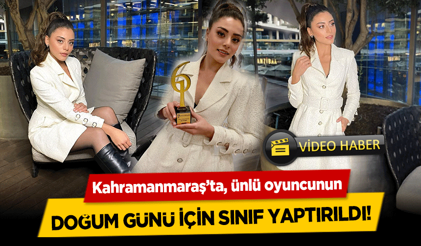 Kahramanmaraş’ta, ünlü oyuncunun doğum günü için sınıf yaptırıldı!
