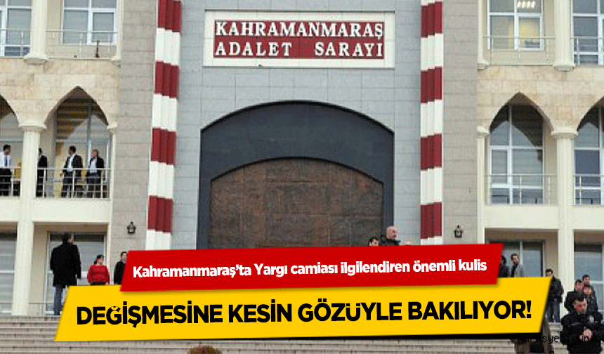 Kahramanmaraş’ta Yargı camiası ilgilendiren önemli kulis