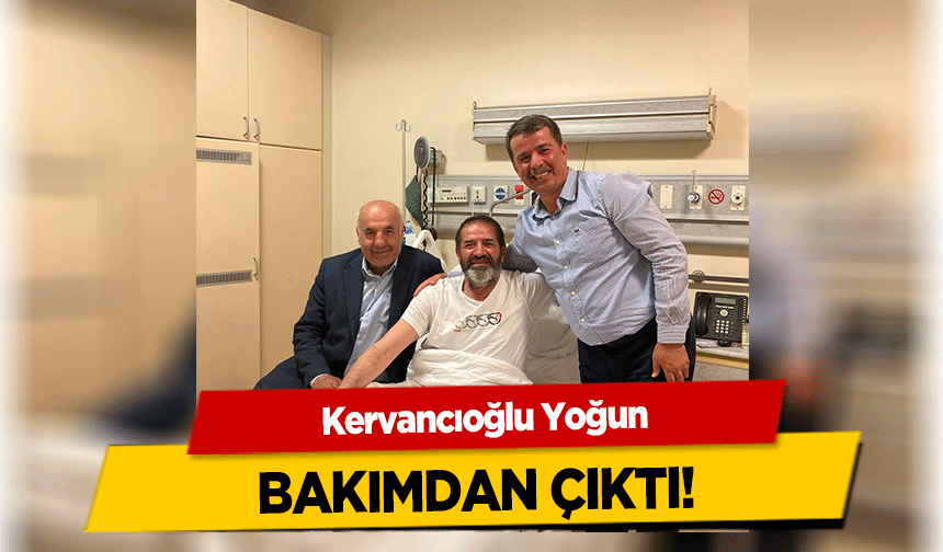 Kervancıoğlu Yoğun bakımdan çıktı!