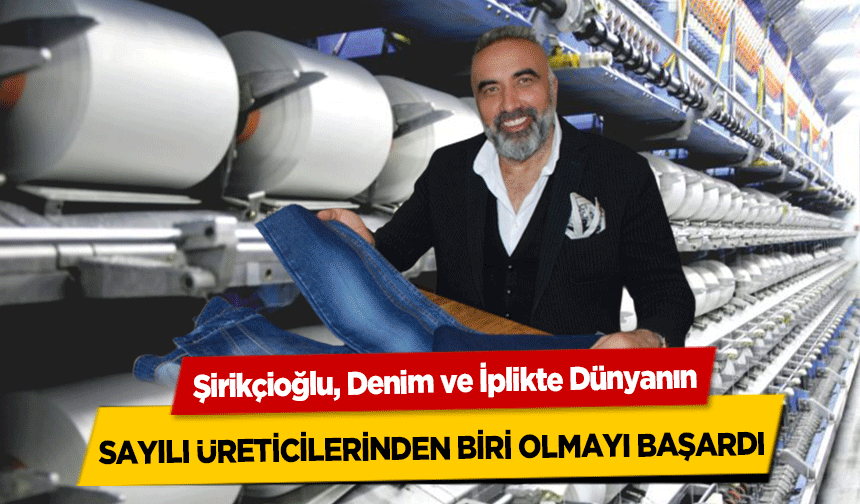 Şirikçioğlu, Denim ve İplikte Dünyanın sayılı üreticilerinden biri olmayı başardı