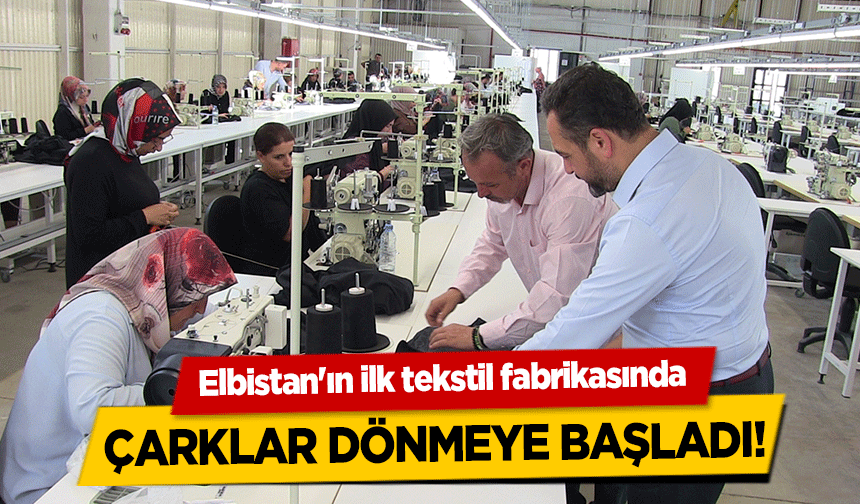 Elbistan'ın ilk tekstil fabrikasında çarklar dönmeye başladı!