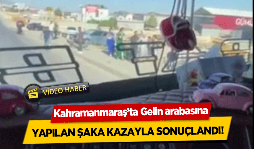 Kahramanmaraş’ta Gelin arabasına yapılan şaka kazayla sonuçlandı!