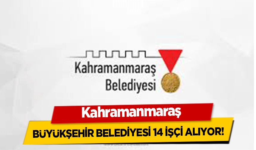 Kahramanmaraş Büyükşehir Belediyesi 14 İşçi Alıyor!