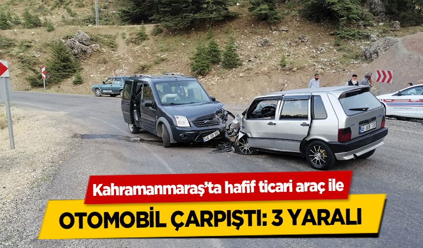 Kahramanmaraş’ta hafif ticari araç ile otomobil çarpıştı! 3 yaralı