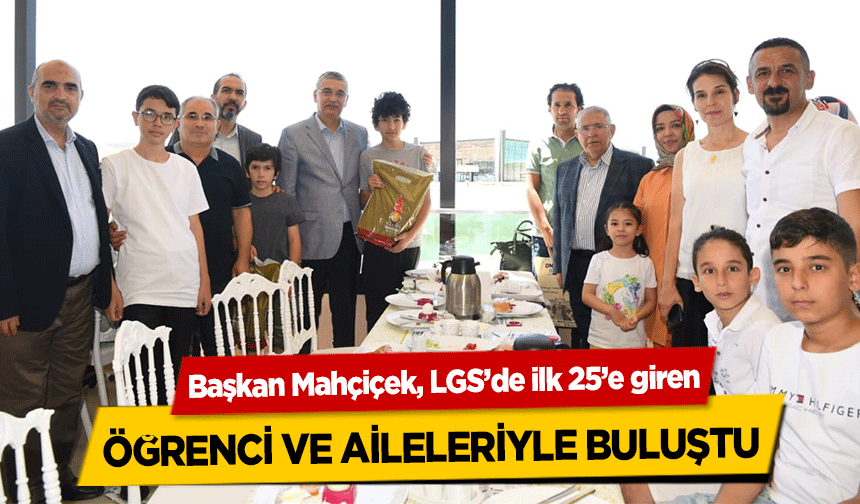 Başkan Mahçiçek, LGS’de ilk 25’e giren öğrenci ve aileleriyle buluştu