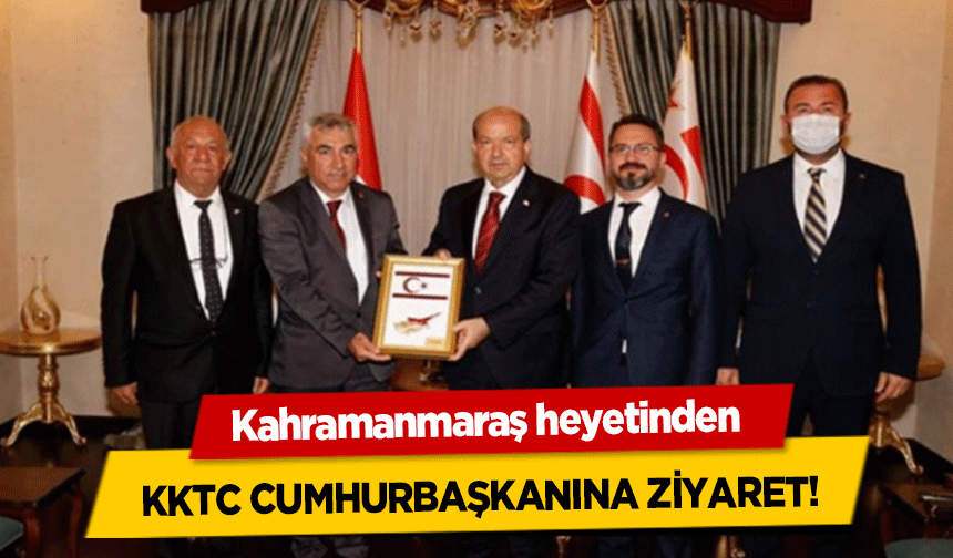 Kahramanmaraş heyetinden KKTC Cumhurbaşkanına ziyaret!