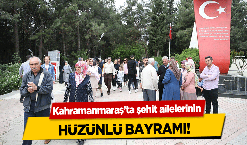 Kahramanmaraş’ta şehit ailelerinin hüzünlü bayramı!
