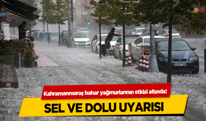 Kahramanmaraş bahar yağmurlarının etkisi altında! Sel ve Dolu uyarısı