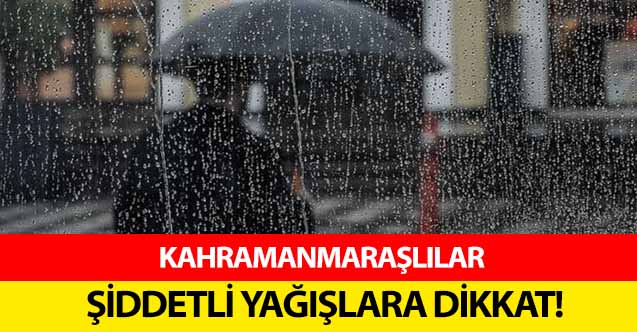 Kahramanmaraşlılar şiddetli yağışlara dikkat!
