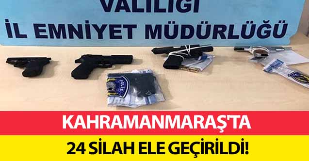 Kahramanmaraş'ta 24 silah ele geçirildi