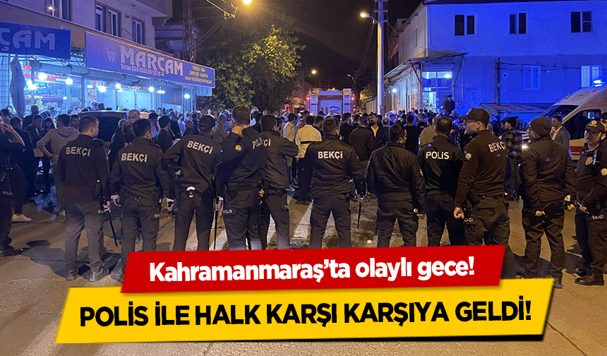 Kahramanmaraş’ta olaylı gece! Polis ile halk karşı karşıya geldi!