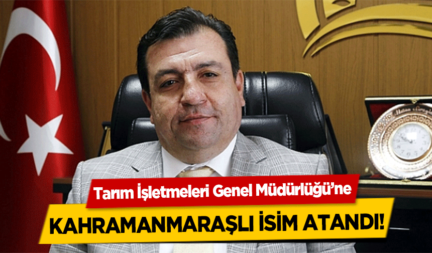 Tarım İşletmeleri Genel Müdürlüğü’ne Kahramanmaraşlı isim atandı!