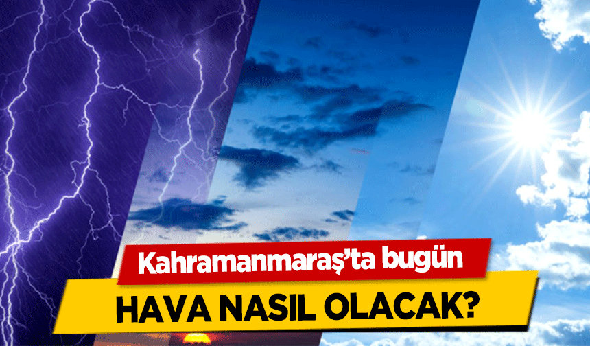Kahramanmaraş’ta bugün hava nasıl olacak?