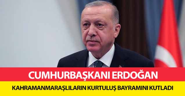 Cumhurbaşkanı Erdoğan Kahramanmaraşlıların kurtuluş bayramını kutladı