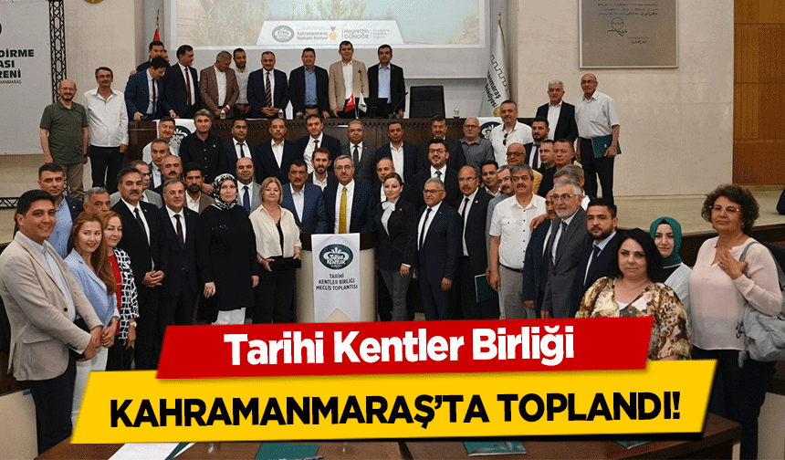 Tarihi Kentler Birliği Kahramanmaraş’ta toplandı!