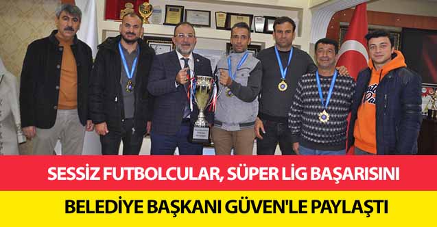 Sessiz Futbolcular, Süper Lig Başarısını Belediye Başkanı Güven'le Paylaştı
