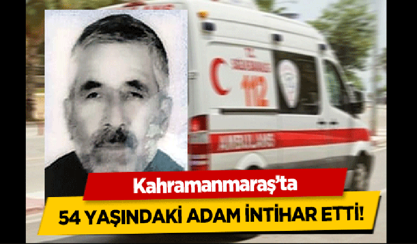 Kahramanmaraş’ta 54 yaşındaki adam intihar etti!