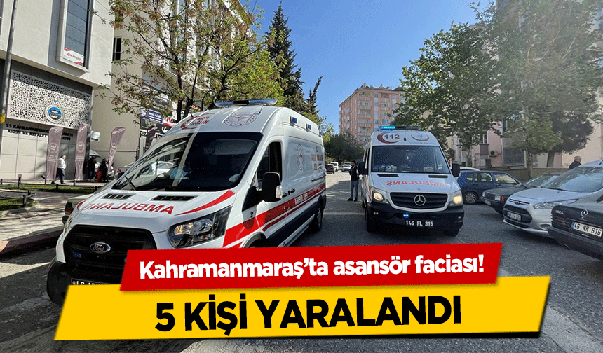 Kahramanmaraş’ta asansör faciası! 5 kişi yaralandı