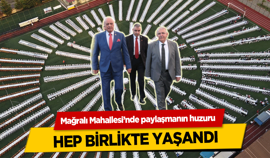 Mağralı Mahallesi’nde paylaşmanın huzuru hep birlikte yaşandı