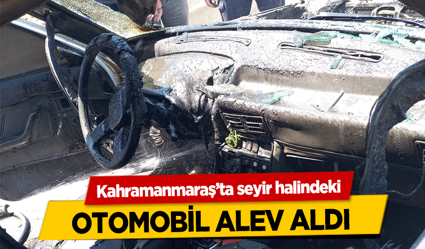 Kahramanmaraş’ta Seyir Halindeki Otomobil Alev Aldı