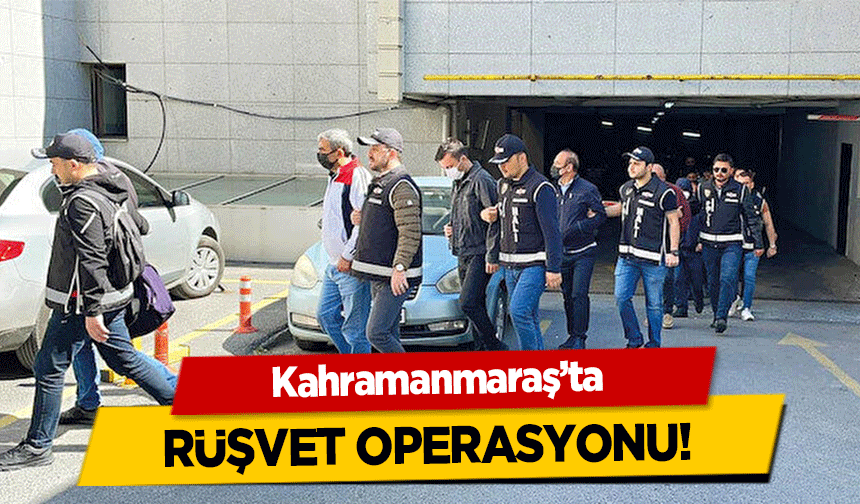 Kahramanmaraş’ta Rüşvet Operasyonu!